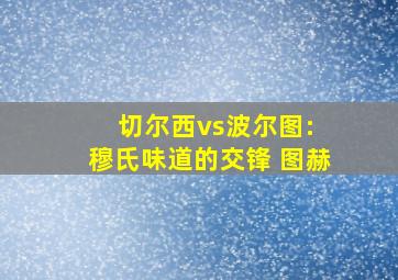 切尔西vs波尔图: 穆氏味道的交锋 图赫